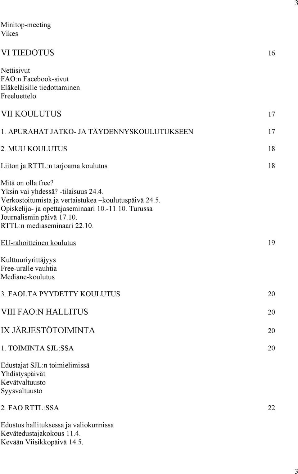-11.10. Turussa Journalismin päivä 17.10. RTTL:n mediaseminaari 22.10. EU-rahoitteinen koulutus 19 Kulttuuriyrittäjyys Free-uralle vauhtia Mediane-koulutus 3.