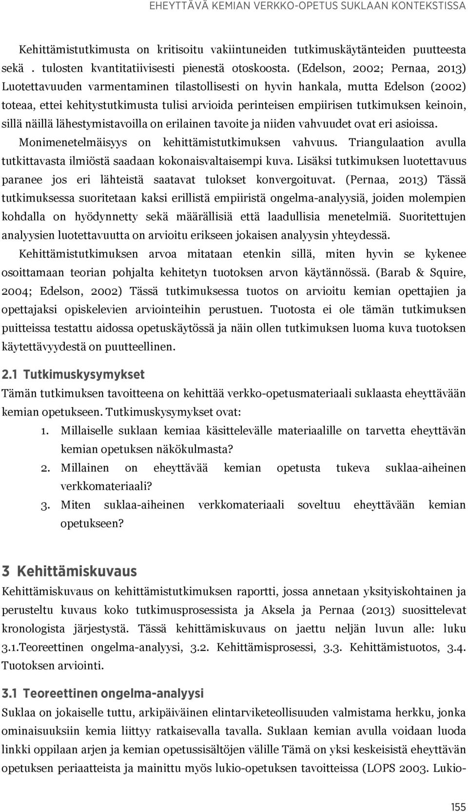 keinoin, sillä näillä lähestymistavoilla on erilainen tavoite ja niiden vahvuudet ovat eri asioissa. Monimenetelmäisyys on kehittämistutkimuksen vahvuus.