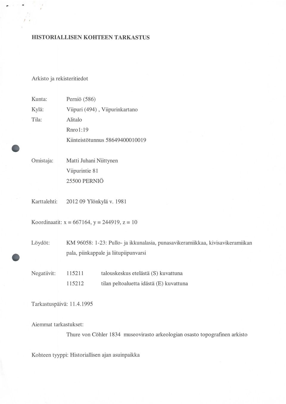 1981 Koordinaatit: x = 667164, y = 244919, z = 10 Löydöt: KM 96058: 1-23: Pullo- ja ikkunalasia, punasavikeramiikkaa, kivisavikeramiikan pala, piinkappa]e ja liitupiipunvarsi