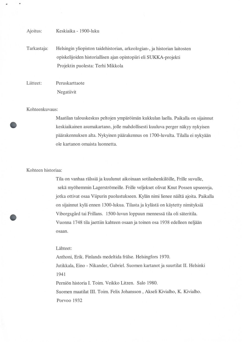 Paikalla on sijainnut keskiaikainen asumakartano, jolle mahdollisesti kuuluva perger näkyy nykyisen päärakennuksen alta. Nykyinen päärakennus on 1700-luvulta.