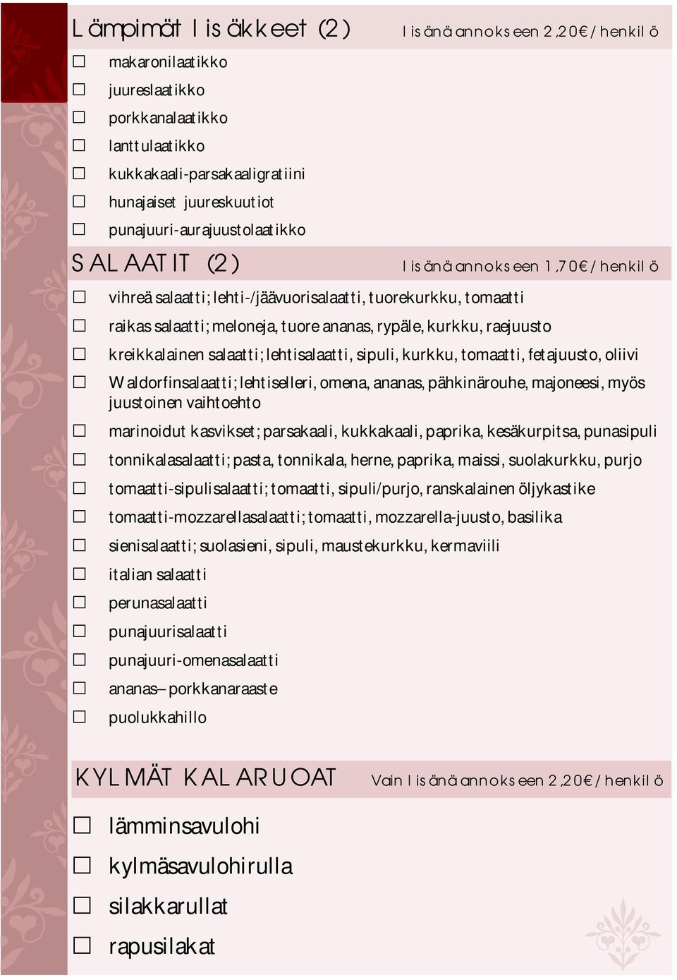 sipuli, kurkku, tomaatti, fetajuusto, oliivi Waldorfinsalaatti; lehtiselleri, omena, ananas, pähkinärouhe, majoneesi, myös juustoinen vaihtoehto marinoidut kasvikset; parsakaali, kukkakaali, paprika,