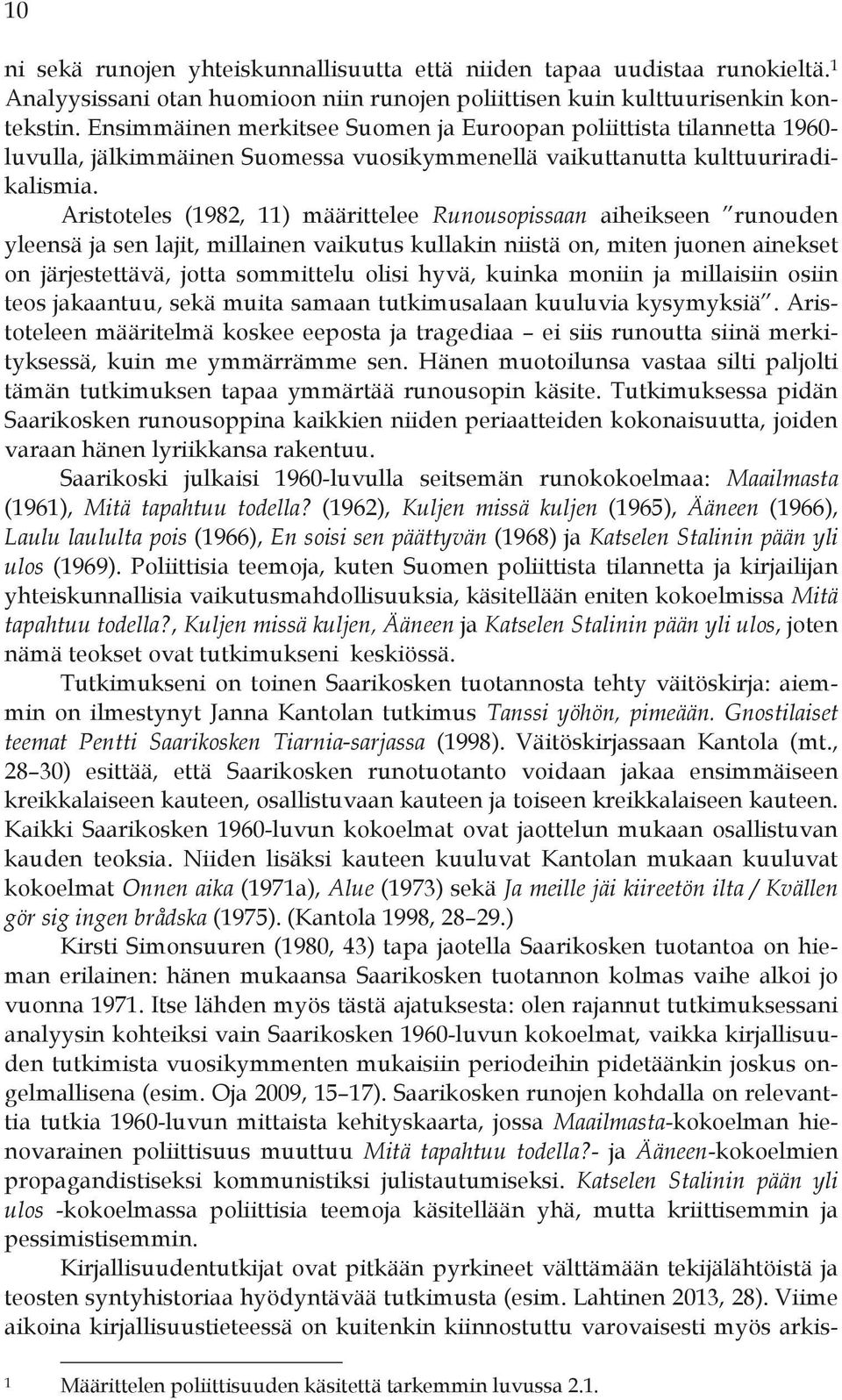 Aristoteles (1982, 11) määrittelee Runousopissaan aiheikseen runouden yleensä ja sen lajit, millainen vaikutus kullakin niistä on, miten juonen ainekset on järjestettävä, jotta sommittelu olisi hyvä,