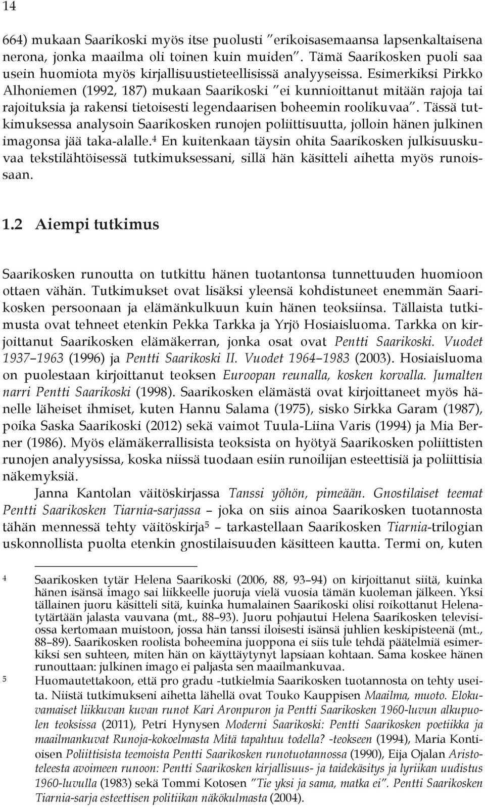 Esimerkiksi Pirkko Alhoniemen (1992, 187) mukaan Saarikoski ei kunnioittanut mitään rajoja tai rajoituksia ja rakensi tietoisesti legendaarisen boheemin roolikuvaa.