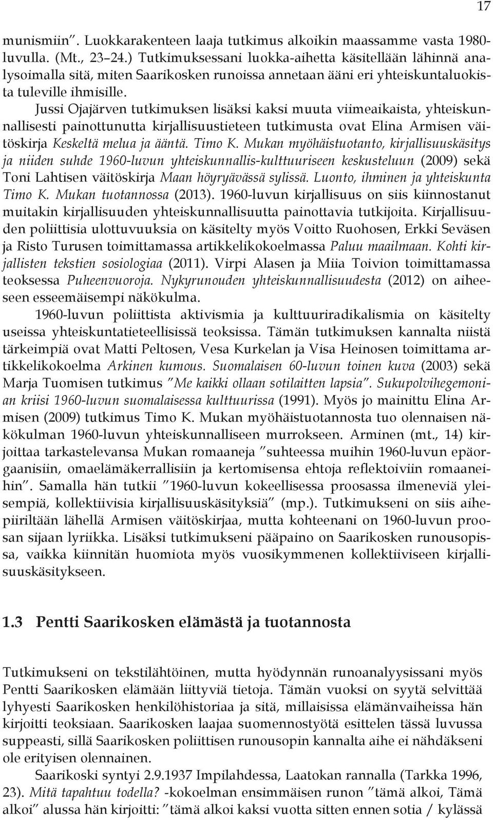 Jussi Ojajärven tutkimuksen lisäksi kaksi muuta viimeaikaista, yhteiskunnallisesti painottunutta kirjallisuustieteen tutkimusta ovat Elina Armisen väitöskirja Keskeltä melua ja ääntä. Timo K.