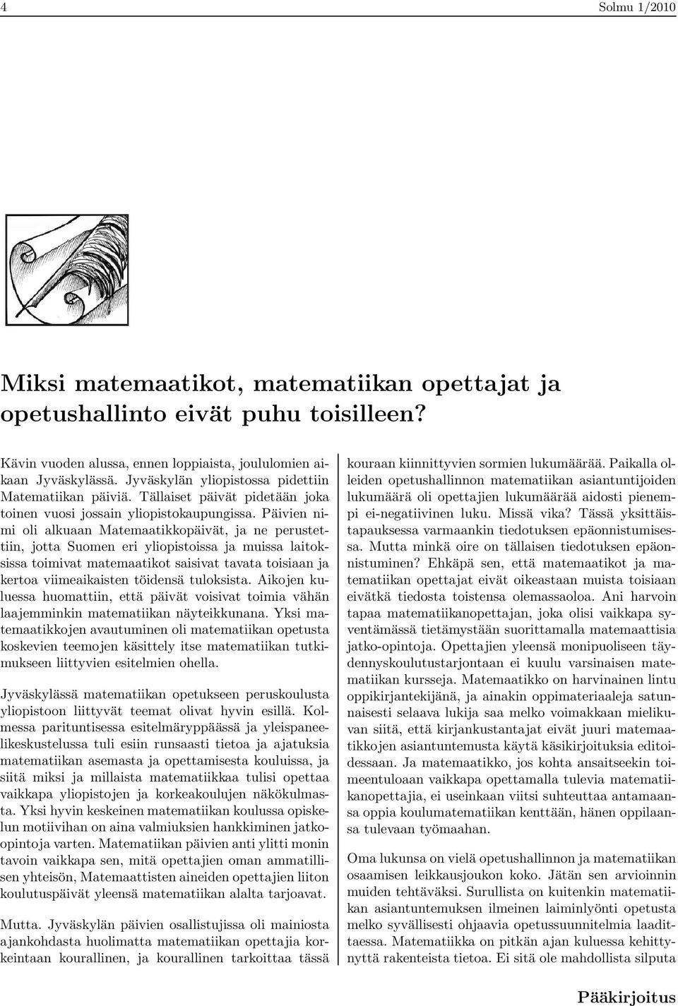 Päivien nimi oli alkuaan Matemaatikkopäivät, ja ne perustettiin, jotta Suomen eri yliopistoissa ja muissa laitoksissa toimivat matemaatikot saisivat tavata toisiaan ja kertoa viimeaikaisten töidensä