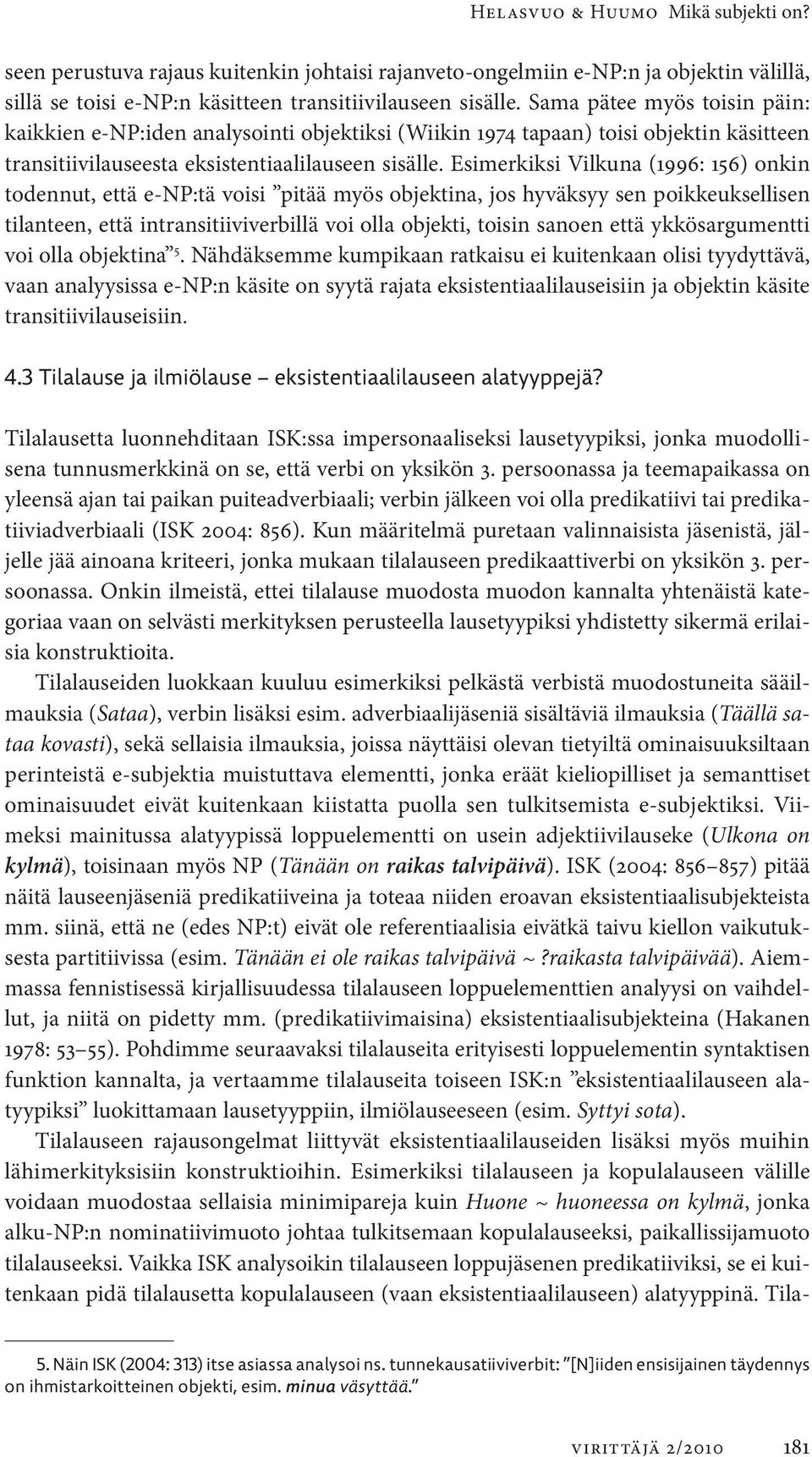 Esimerkiksi Vilkuna (1996: 156) onkin todennut, että e-np:tä voisi pitää myös objektina, jos hyväksyy sen poikkeuksellisen tilanteen, että intransitiiviverbillä voi olla objekti, toisin sanoen että