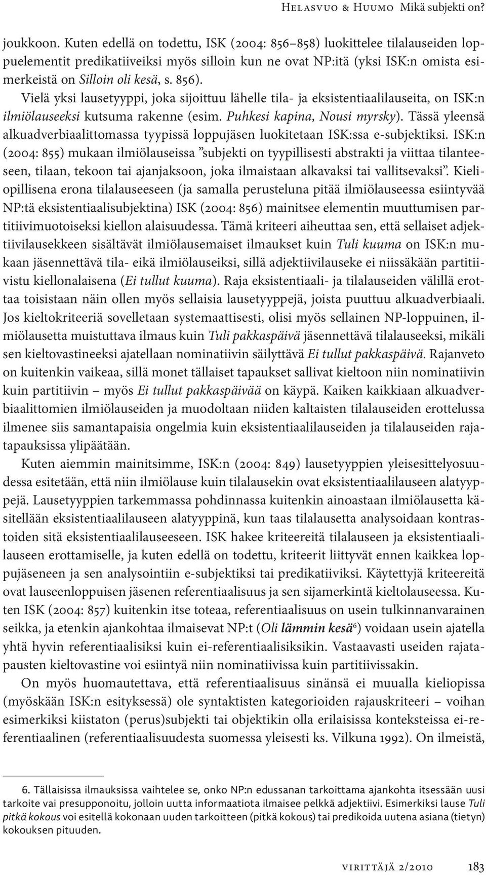 Vielä yksi lausetyyppi, joka sijoittuu lähelle tila- ja eksistentiaalilauseita, on ISK:n ilmiölau seeksi kutsuma rakenne (esim. Puhkesi kapina, Nousi myrsky).