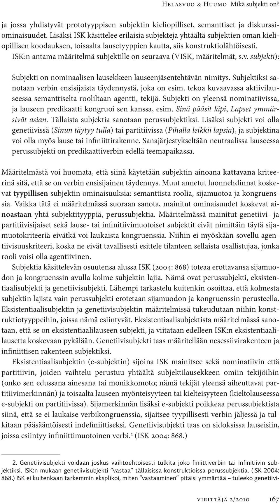 ISK:n antama määritelmä subjektille on seuraava (VISK, määritelmät, s.v. subjekti): Subjekti on nominaalisen lausekkeen lauseenjäsentehtävän nimitys.