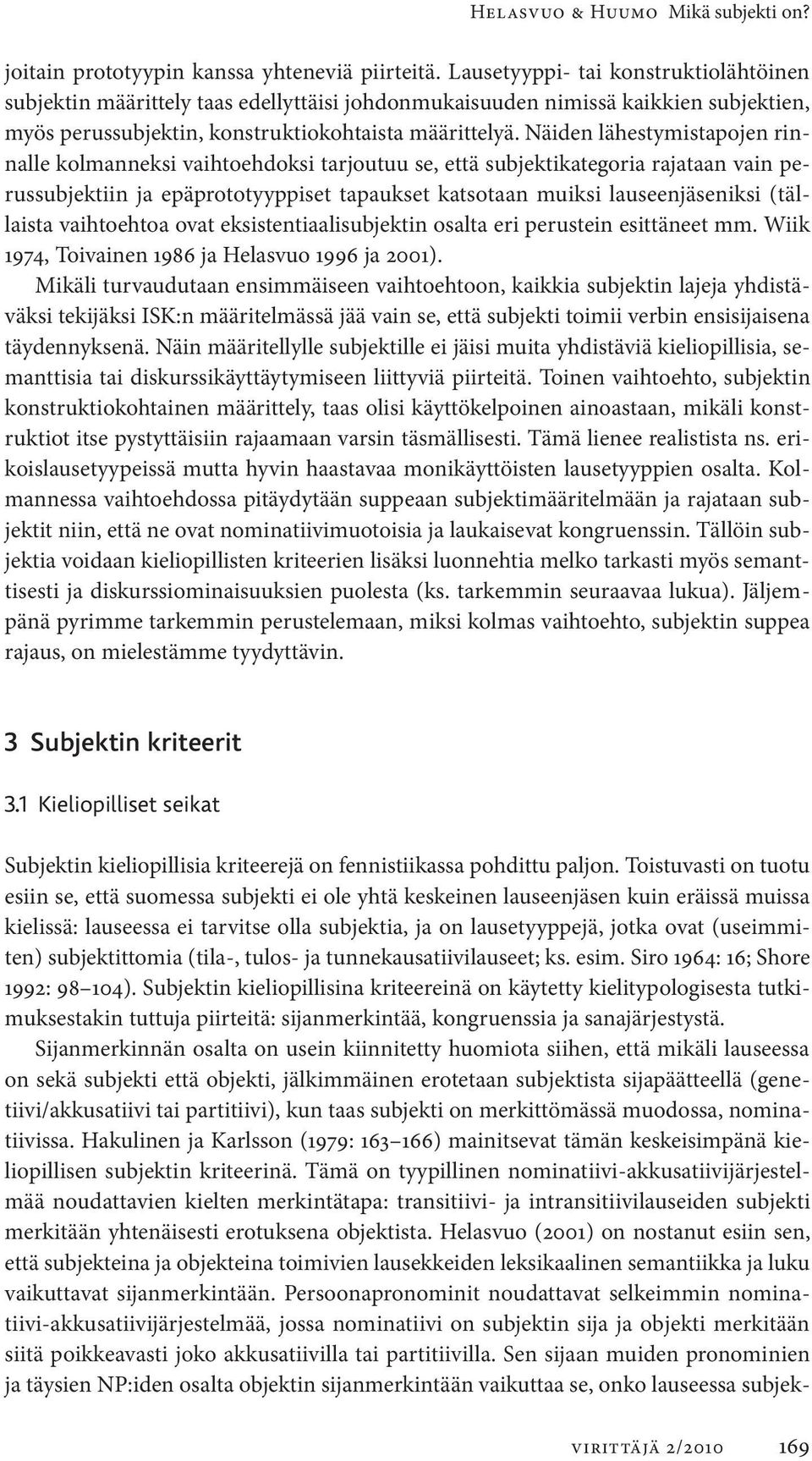 Näiden lähestymistapojen rinnalle kolman neksi vaihtoehdoksi tarjoutuu se, että subjektikategoria rajataan vain perussubjektiin ja epä prototyyppiset tapaukset katsotaan muiksi lauseenjäseniksi