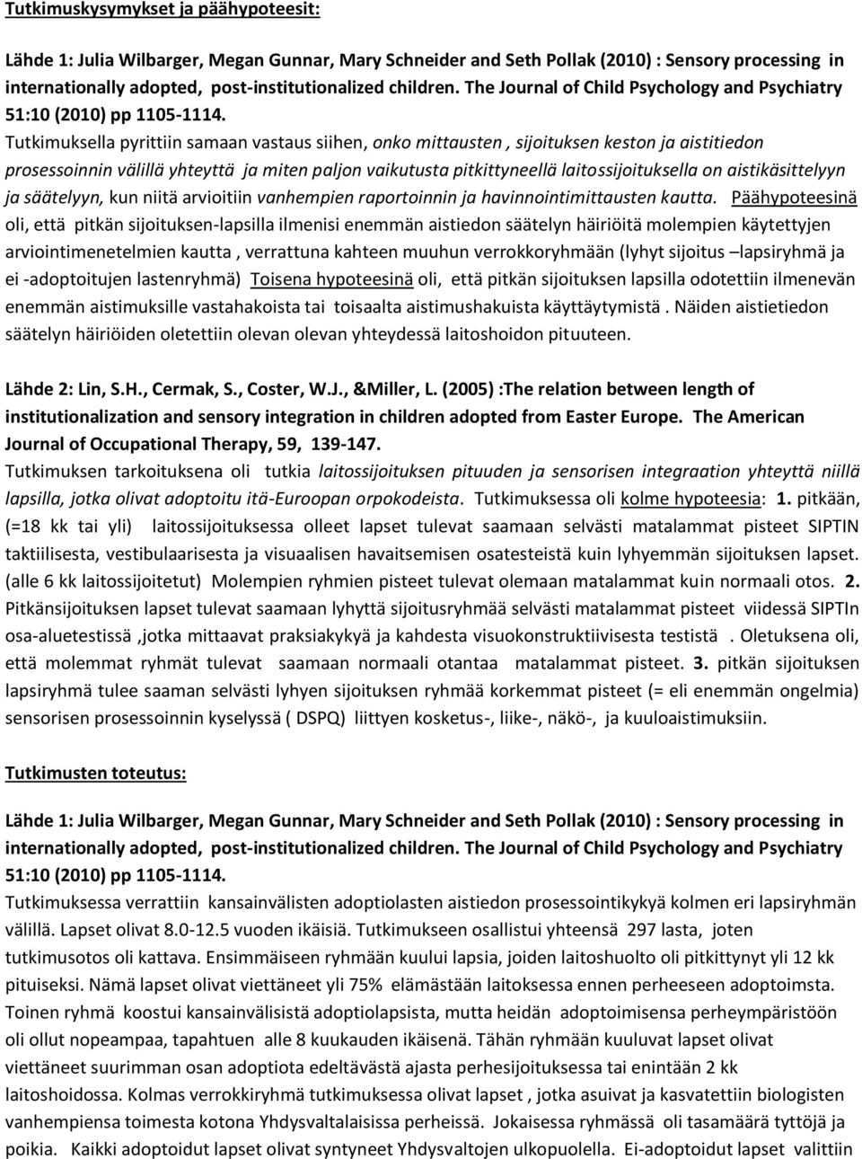 Päähypoteesinä oli, että pitkän sijoituksen-lapsilla ilmenisi enemmän aistiedon säätelyn häiriöitä molempien käytettyjen arviointimenetelmien kautta, verrattuna kahteen muuhun verrokkoryhmään (lyhyt