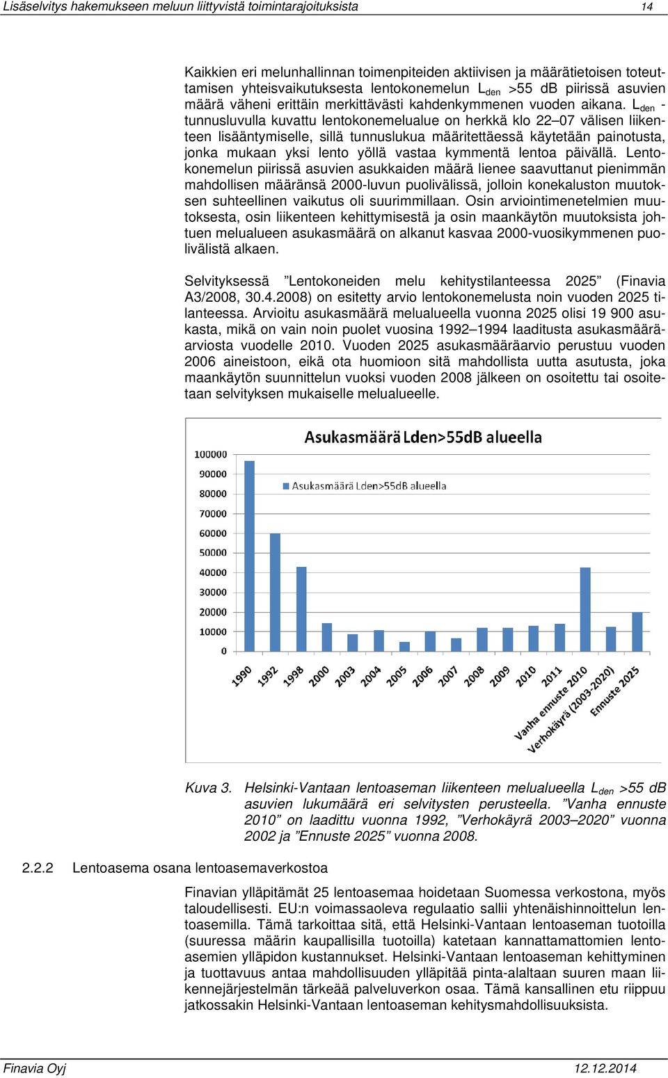 L den - tunnusluvulla kuvattu lentokonemelualue on herkkä klo 22 07 välisen liikenteen lisääntymiselle, sillä tunnuslukua määritettäessä käytetään painotusta, jonka mukaan yksi lento yöllä vastaa