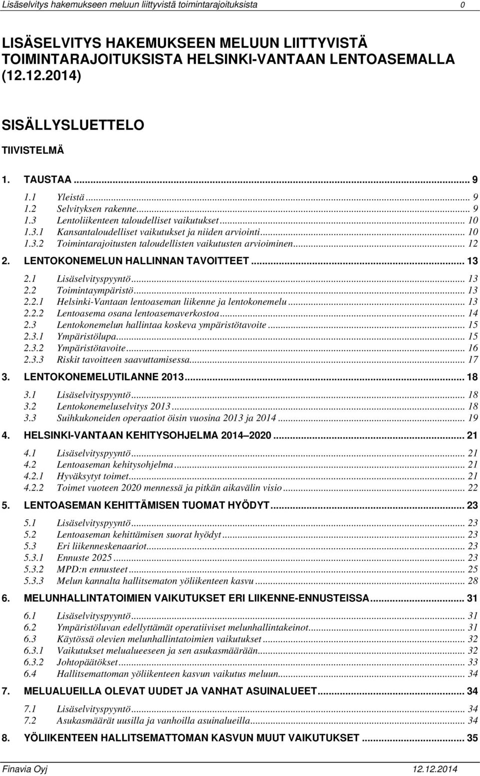 .. 10 1.3.2 Toimintarajoitusten taloudellisten vaikutusten arvioiminen... 12 2. LENTOKONEMELUN HALLINNAN TAVOITTEET... 13 2.1 Lisäselvityspyyntö... 13 2.2 Toimintaympäristö... 13 2.2.1 Helsinki-Vantaan lentoaseman liikenne ja lentokonemelu.