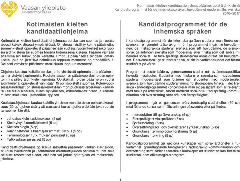 Pääaine valitaan ensimmäisen lukuvuoden keväällä. Ilmoitus pääaineesta tehdään lomakkeella, joka on jätettävä helmikuun loppuun mennessä opintopäällikölle.