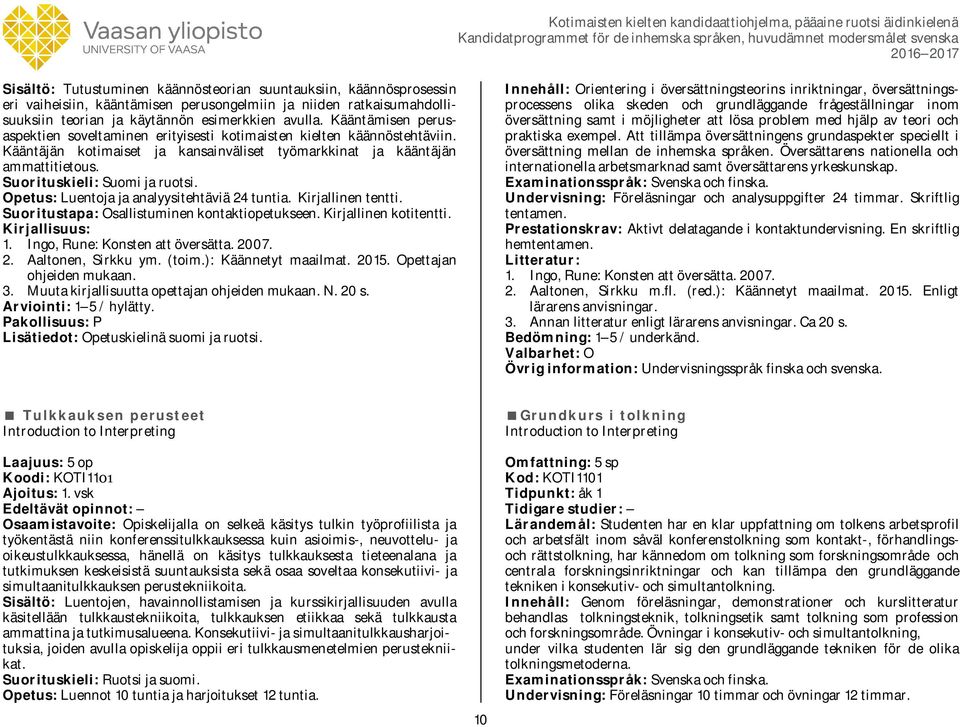 Suorituskieli: Suomi ja ruotsi. Opetus: Luentoja ja analyysitehtäviä 24 tuntia. Kirjallinen tentti. Suoritustapa: Osallistuminen kontaktiopetukseen. Kirjallinen kotitentti. Kirjallisuus: 1.