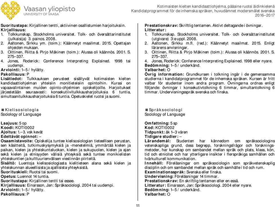 Jones, Roderick: Conference Interpreting Explained. 1998 tai uudempi. Lisätiedot: Tulkkauksen perusteet sisältyvät kotimaisten kielten kandidaattiohjelman yhteisiin monitieteisiin opintoihin.