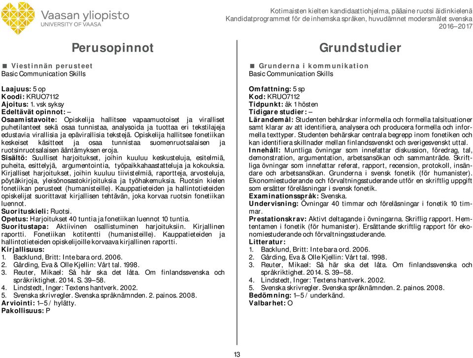 Opiskelija hallitsee fonetiikan keskeiset käsitteet ja osaa tunnistaa suomenruotsalaisen ja ruotsinruotsalaisen ääntämyksen eroja.
