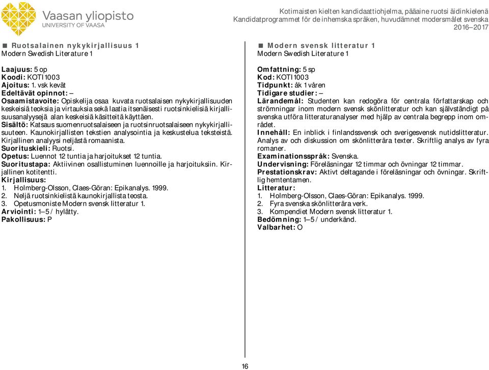 käsitteitä käyttäen. Sisältö: Katsaus suomenruotsalaiseen ja ruotsinruotsalaiseen nykykirjallisuuteen. Kaunokirjallisten tekstien analysointia ja keskustelua teksteistä.