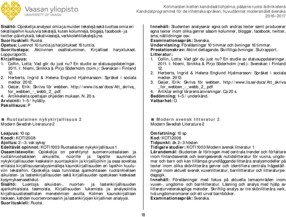Collin, Lotta: Vad gör du just nu? En studie av statusuppdateringar. 2011. I: Niemi, Sinikka & Pirjo Söderholm (toim.): Svenskan i Finland 12. 2. Herberts, Ingrid & Helena Englund Hjalmarsson: Språket i sociala medier.