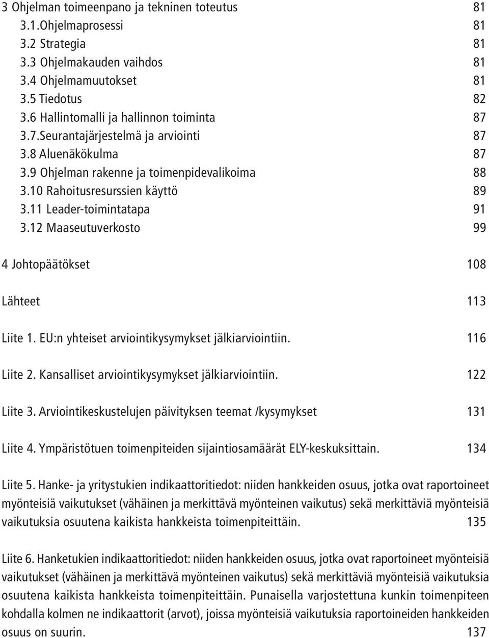 11 Leader-toimintatapa 91 3.12 Maaseutuverkosto 99 4 Johtopäätökset 108 Lähteet 113 Liite 1. EU:n yhteiset arviointikysymykset jälkiarviointiin. 116 Liite 2.