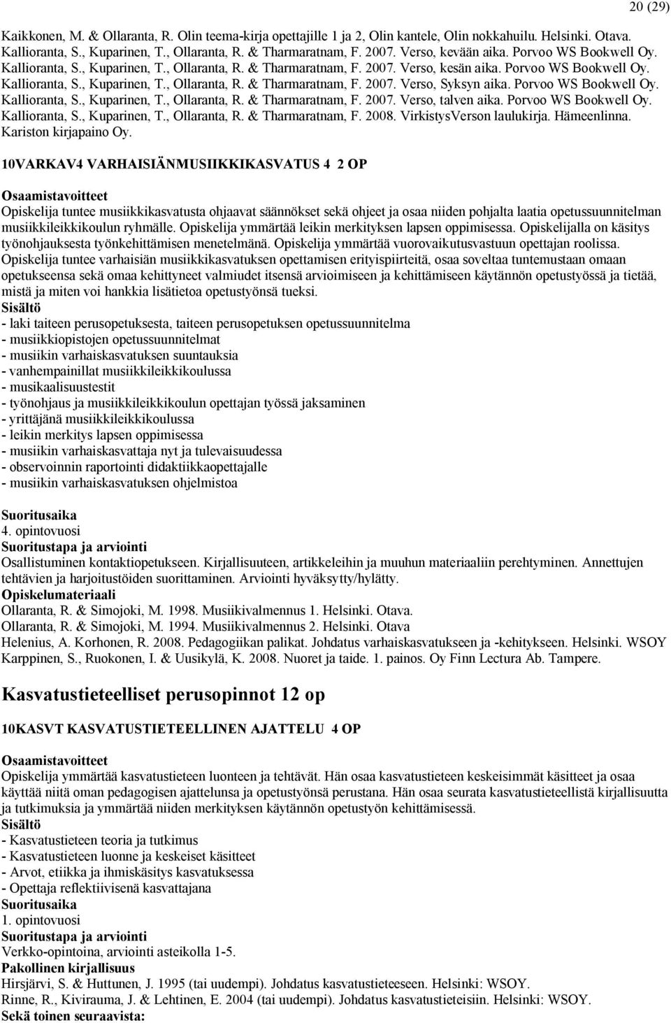 Porvoo WS Bookwell Oy. Kallioranta, S., Kuparinen, T., Ollaranta, R. & Tharmaratnam, F. 2007. Verso, talven aika. Porvoo WS Bookwell Oy. Kallioranta, S., Kuparinen, T., Ollaranta, R. & Tharmaratnam, F. 2008.