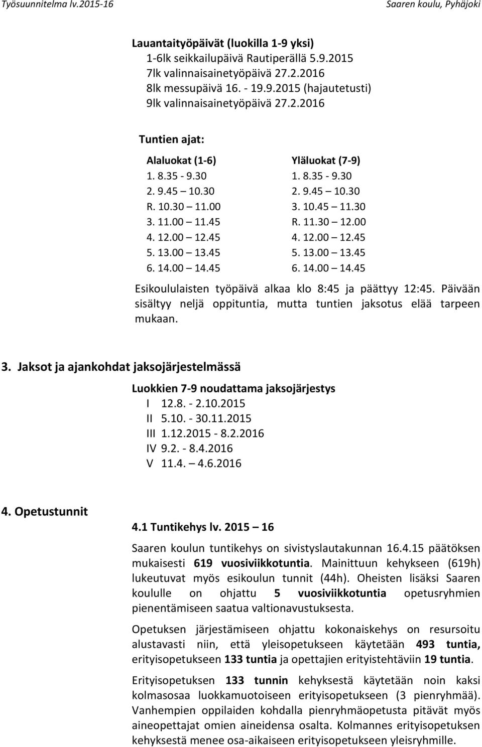 45 6. 14.00 14.45 Esikoululaisten työpäivä alkaa klo 8:45 ja päättyy 12:45. Päivään sisältyy neljä oppituntia, mutta tuntien jaksotus elää tarpeen mukaan. 3.