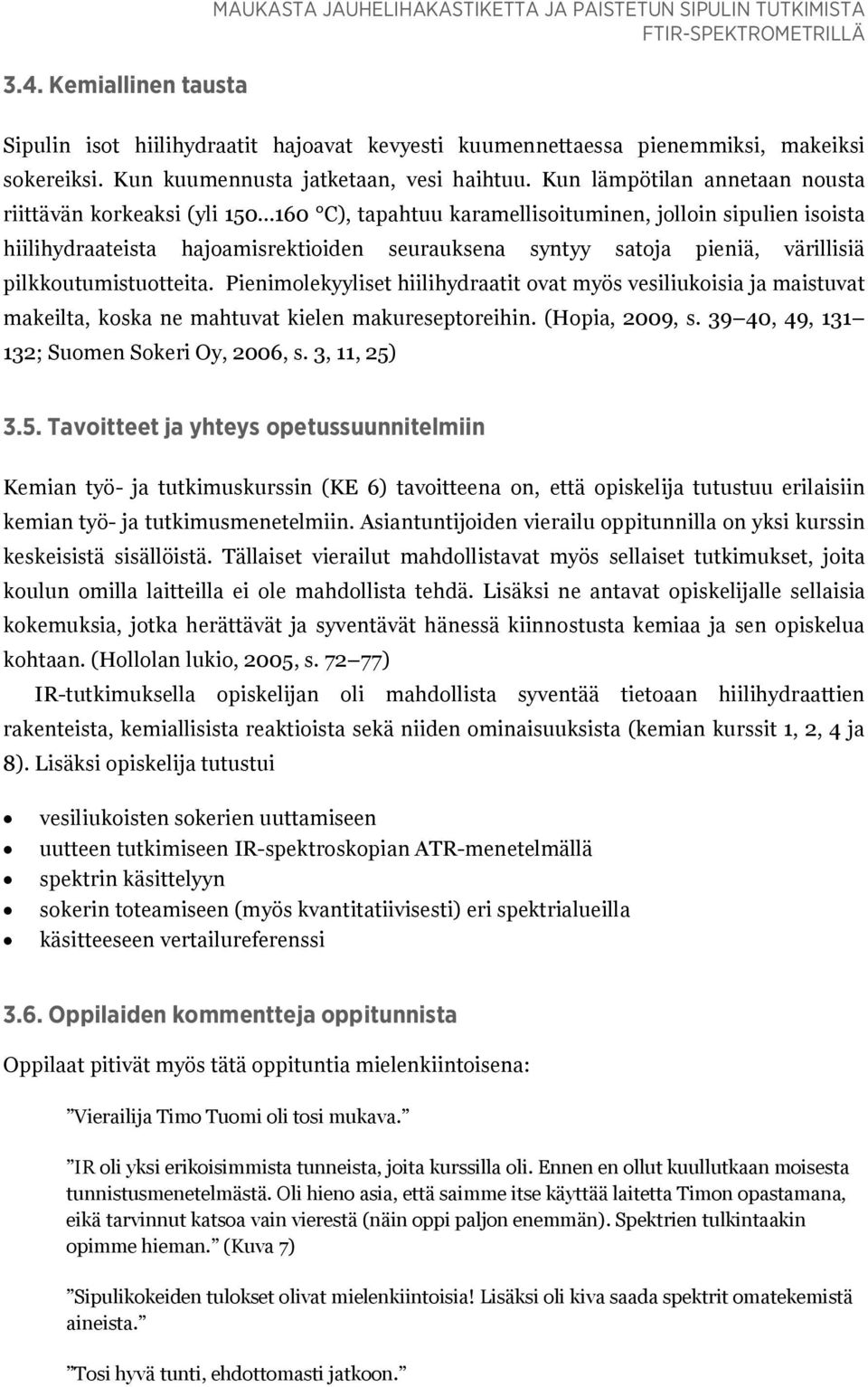 Kun lämpötilan annetaan nousta riittävän korkeaksi (yli 150 160 C), tapahtuu karamellisoituminen, jolloin sipulien isoista hiilihydraateista hajoamisrektioiden seurauksena syntyy satoja pieniä,