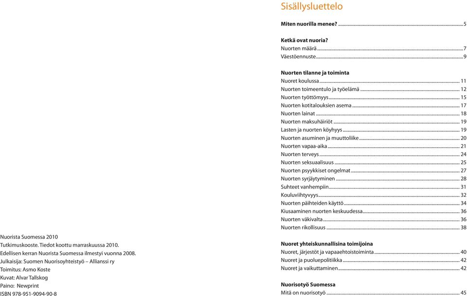 Julkaisija: Suomen Nuorisoyhteistyö Allianssi ry Toimitus: Asmo Koste Kuvat: Alvar Tallskog Paino: Newprint ISBN 978-951-9094-90-8 Nuorten tilanne ja toiminta Nuoret koulussa.