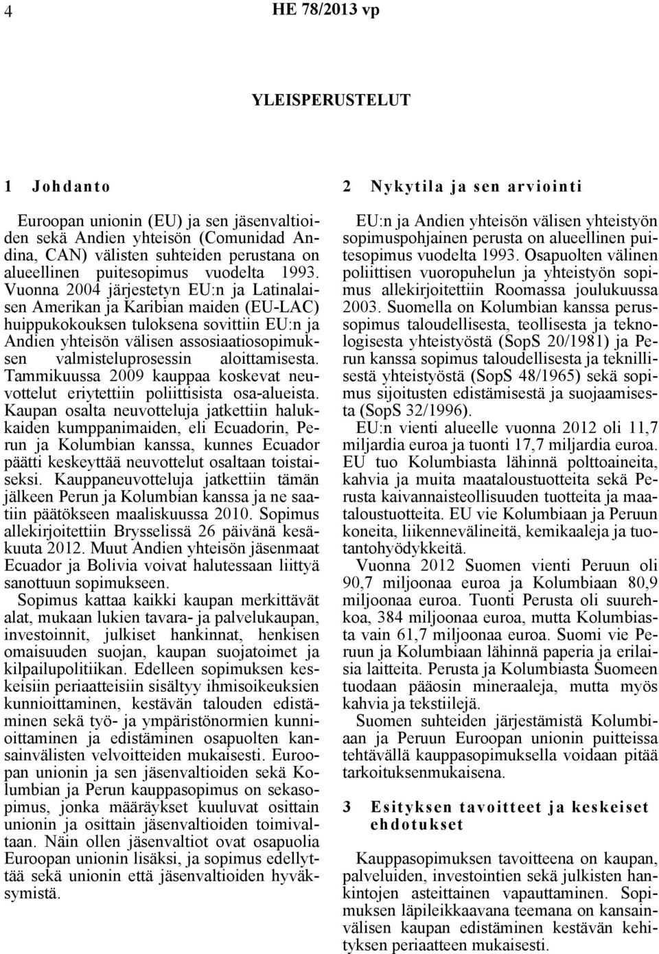 aloittamisesta. Tammikuussa 2009 kauppaa koskevat neuvottelut eriytettiin poliittisista osa-alueista.