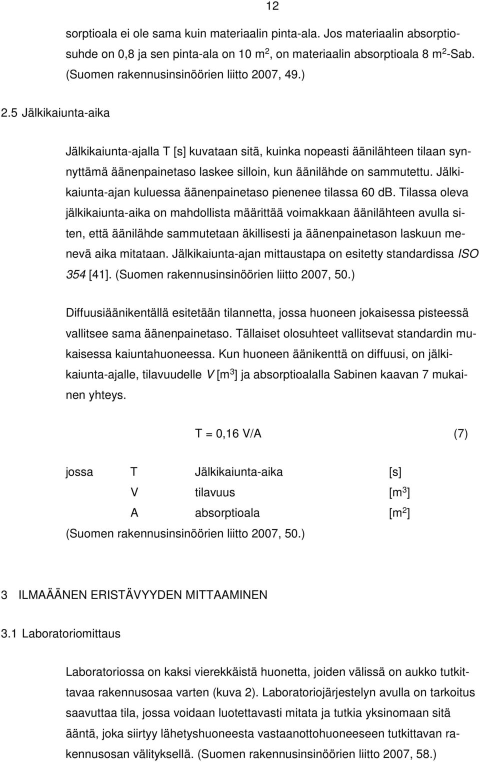 5 Jälkikaiunta-aika Jälkikaiunta-ajalla T [s] kuvataan sitä, kuinka nopeasti äänilähteen tilaan synnyttämä äänenpainetaso laskee silloin, kun äänilähde on sammutettu.
