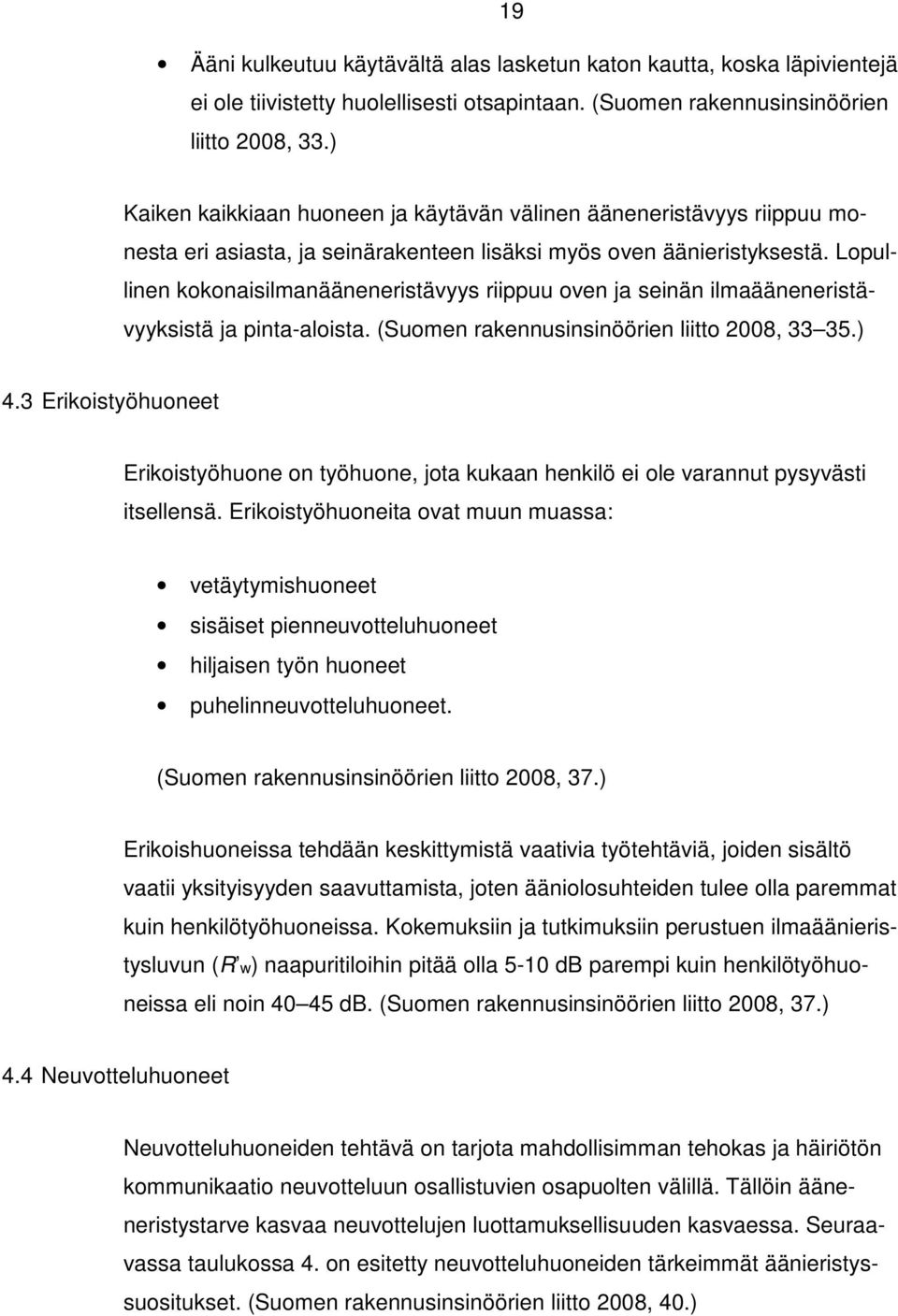 Lopullinen kokonaisilmanääneneristävyys riippuu oven ja seinän ilmaääneneristävyyksistä ja pinta-aloista. (Suomen rakennusinsinöörien liitto 2008, 33 35.) 4.