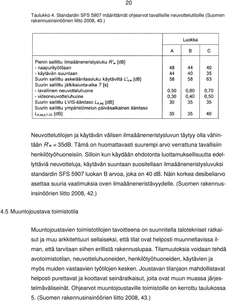 Silloin kun käydään ehdotonta luottamuksellisuutta edellyttäviä neuvotteluja, käytävän suuntaan suositellaan ilmaääneneristysluvuksi standardin SFS 5907 luokan B arvoa, joka on 40 db.