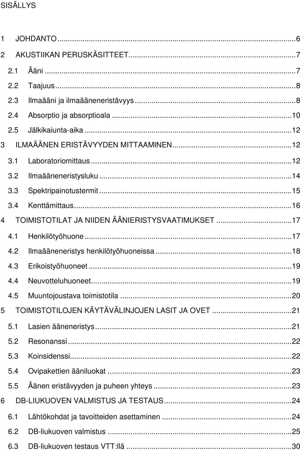 .. 16 4 TOIMISTOTILAT JA NIIDEN ÄÄNIERISTYSVAATIMUKSET... 17 4.1 Henkilötyöhuone... 17 4.2 Ilmaääneneristys henkilötyöhuoneissa... 18 4.3 Erikoistyöhuoneet... 19 4.4 Neuvotteluhuoneet... 19 4.5 Muuntojoustava toimistotila.