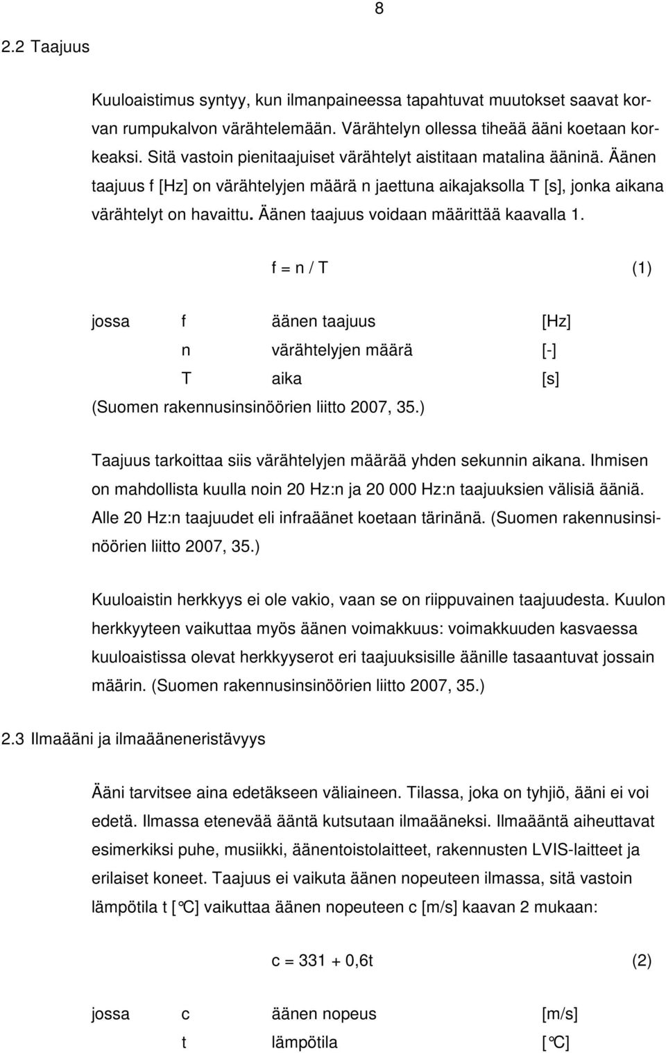 Äänen taajuus voidaan määrittää kaavalla 1. f = n / T (1) jossa f äänen taajuus [Hz] n värähtelyjen määrä [-] T aika [s] (Suomen rakennusinsinöörien liitto 2007, 35.