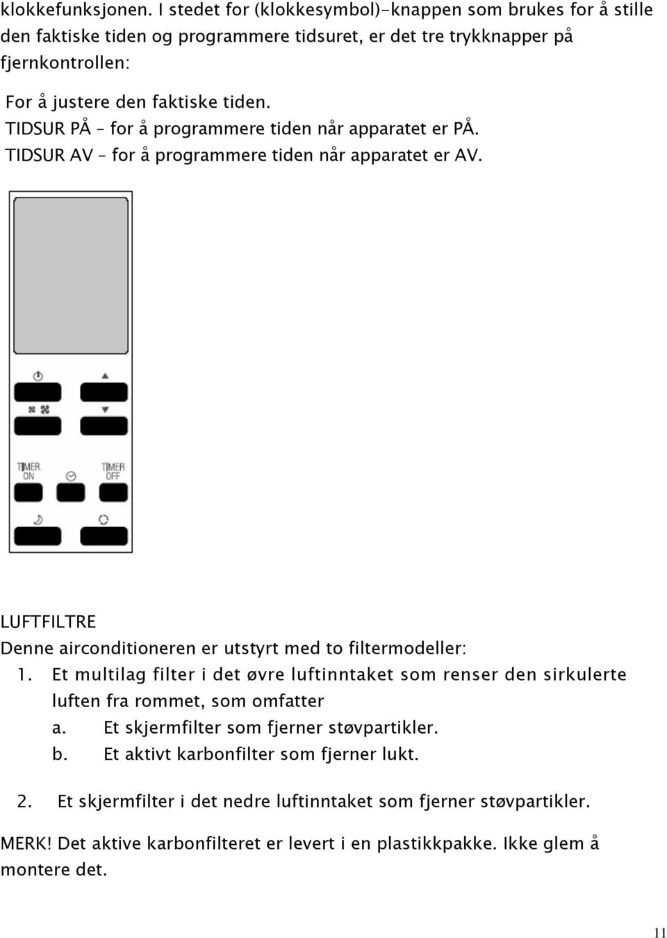 TIDSUR PÅ for å programmere tiden når apparatet er PÅ. TIDSUR AV for å programmere tiden når apparatet er AV. LUFTFILTRE Denne airconditioneren er utstyrt med to filtermodeller: 1.