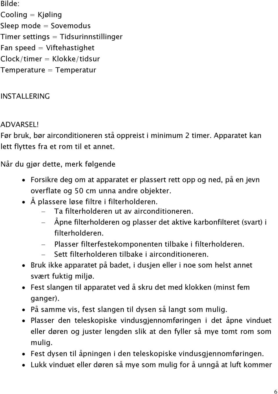 Når du gjør dette, merk følgende Forsikre deg om at apparatet er plassert rett opp og ned, på en jevn overflate og 50 cm unna andre objekter. Å plassere løse filtre i filterholderen.