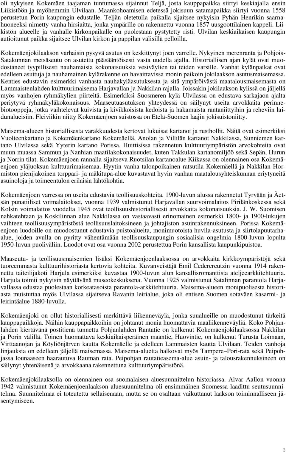 Teljän oletetulla paikalla sijaitsee nykyisin Pyhän Henrikin saarnahuoneeksi nimetty vanha hirsiaitta, jonka ympärille on rakennettu vuonna 1857 uusgoottilainen kappeli.