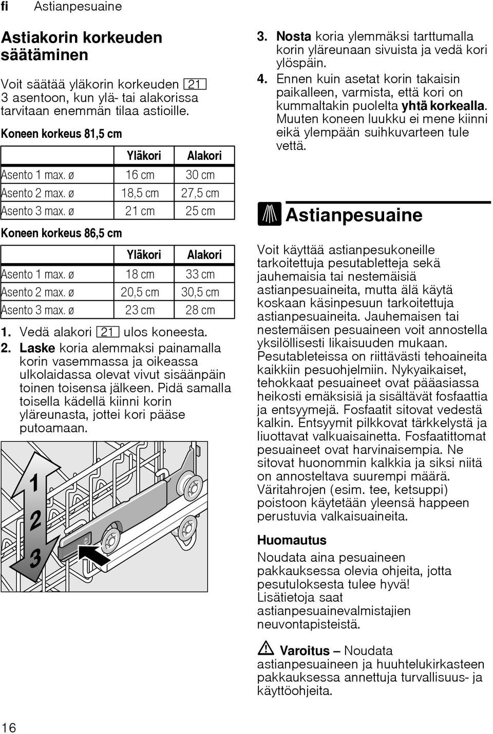 ø 18 cm 33 cm Asento 2 max. ø 20,5 cm 30,5 cm Asento 3 max. ø 23 cm 28 cm 1. Vedä alakori 1* ulos koneesta. 2. Laske koria alemmaksi painamalla korin vasemmassa ja oikeassa ulkolaidassa olevat vivut sisäänpäin toinen toisensa jälkeen.