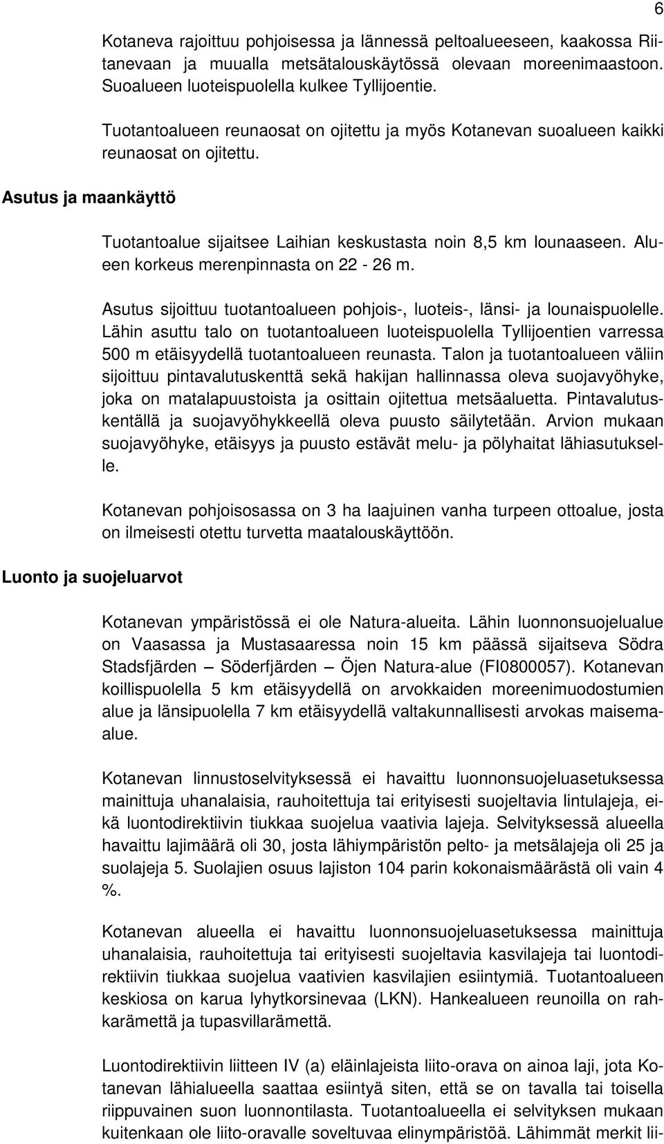 Tuotantoalue sijaitsee Laihian keskustasta noin 8,5 km lounaaseen. Alueen korkeus merenpinnasta on 22-26 m. Asutus sijoittuu tuotantoalueen pohjois-, luoteis-, länsi- ja lounaispuolelle.