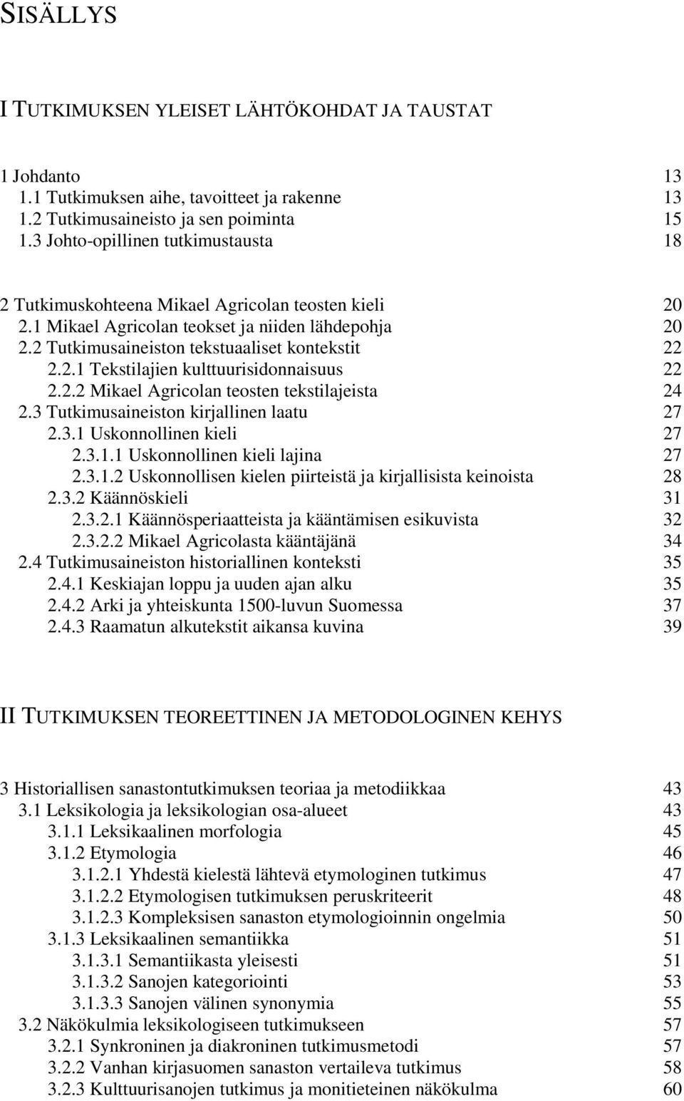 2.2 Mikael Agricolan teosten tekstilajeista 24 2.3 Tutkimusaineiston kirjallinen laatu 27 2.3.1 Uskonnollinen kieli 27 2.3.1.1 Uskonnollinen kieli lajina 27 2.3.1.2 Uskonnollisen kielen piirteistä ja kirjallisista keinoista 28 2.