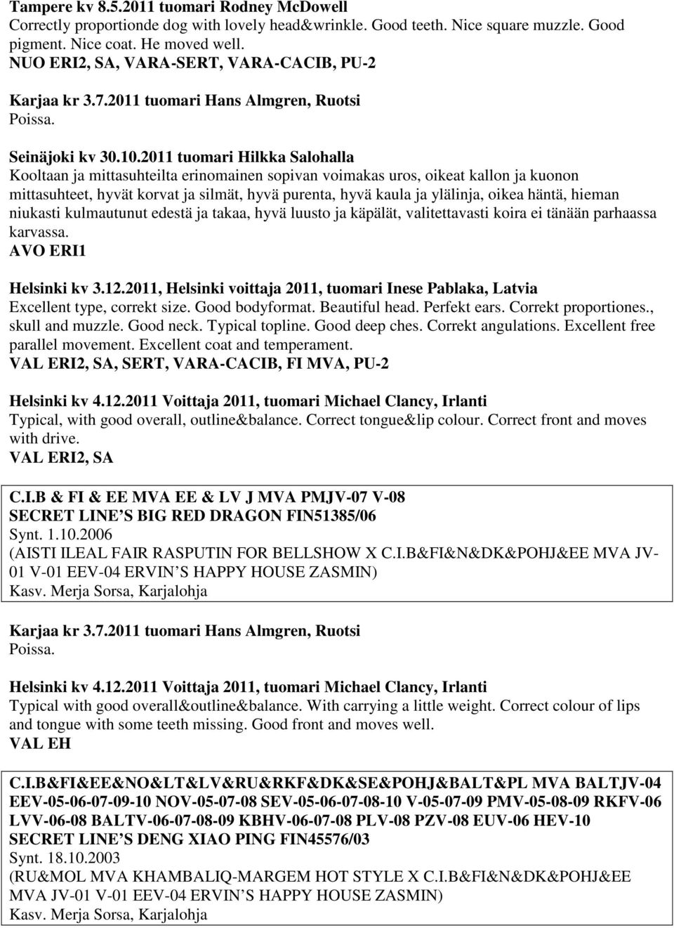 2011 tuomari Hilkka Salohalla Kooltaan ja mittasuhteilta erinomainen sopivan voimakas uros, oikeat kallon ja kuonon mittasuhteet, hyvät korvat ja silmät, hyvä purenta, hyvä kaula ja ylälinja, oikea