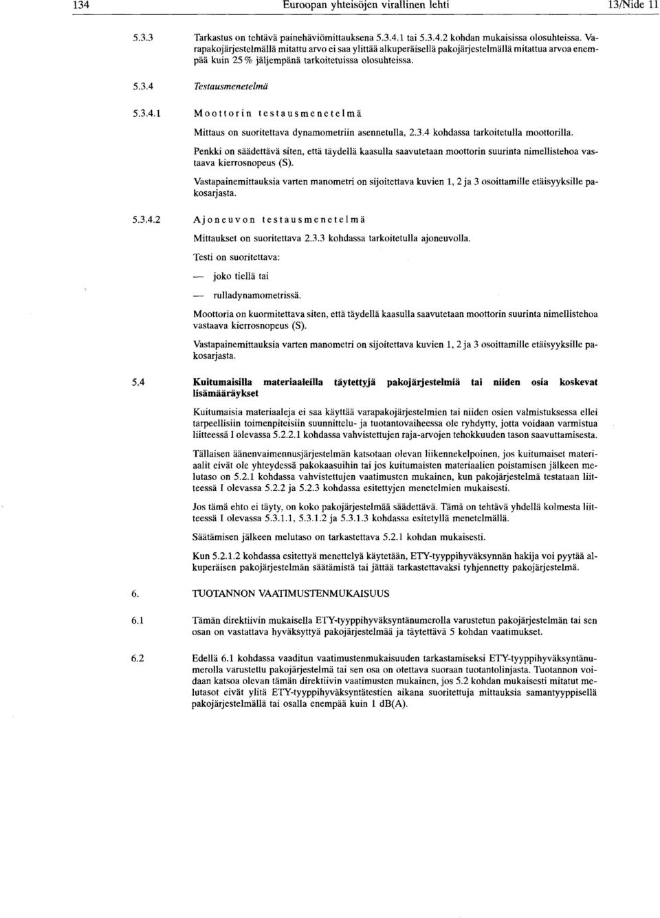 Testausmenetelmä 5.3.4.1 Moottorin testausmenetelmä Mittaus on suoritettava dynamometriin asennetulla, 2.3.4 kohdassa tarkoitetulla moottorilla.