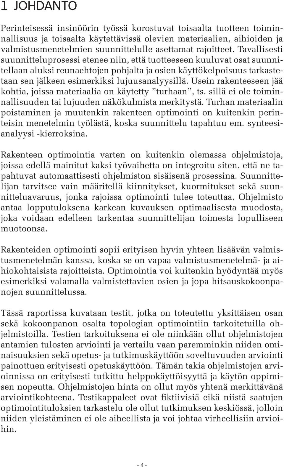 Tavallisesti suunnitteluprosessi etenee niin, että tuotteeseen kuuluvat osat suunnitellaan aluksi reunaehtojen pohjalta ja osien käyttökelpoisuus tarkastetaan sen jälkeen esimerkiksi