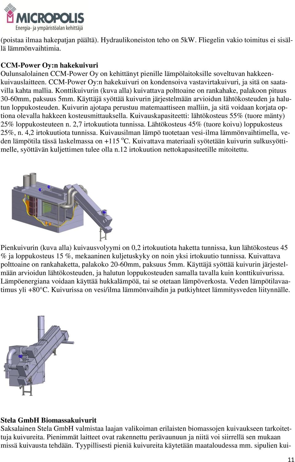 CCM-Power Oy:n hakekuivuri on kondensoiva vastavirtakuivuri, ja sitä on saatavilla kahta mallia. Konttikuivurin (kuva alla) kuivattava polttoaine on rankahake, palakoon pituus 30-60mm, paksuus 5mm.