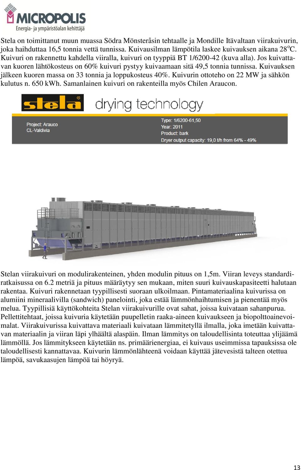 Kuivauksen jälkeen kuoren massa on 33 tonnia ja loppukosteus 40%. Kuivurin ottoteho on 22 MW ja sähkön kulutus n. 650 kwh. Samanlainen kuivuri on rakenteilla myös Chilen Araucon.