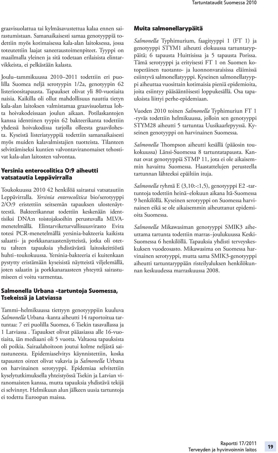 Joulu tammikuussa 2010 2011 todettiin eri puolilla Suomea neljä serotyypin 1/2a, genotyypin 62 listerioositapausta. Tapaukset olivat yli 80-vuotiaita naisia.