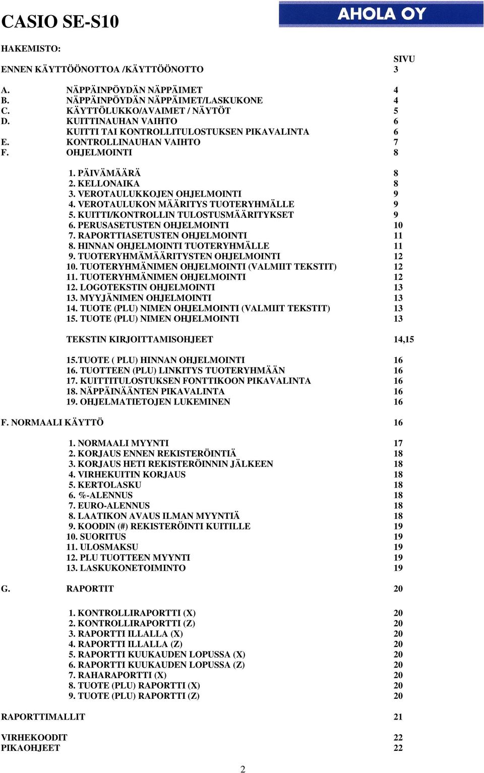 VEROTAULUKON MÄÄRITYS TUOTERYHMÄLLE 9 5. KUITTI/KONTROLLIN TULOSTUSMÄÄRITYKSET 9 6. PERUSASETUSTEN OHJELMOINTI 10 7. RAPORTTIASETUSTEN OHJELMOINTI 11 8. HINNAN OHJELMOINTI TUOTERYHMÄLLE 11 9.