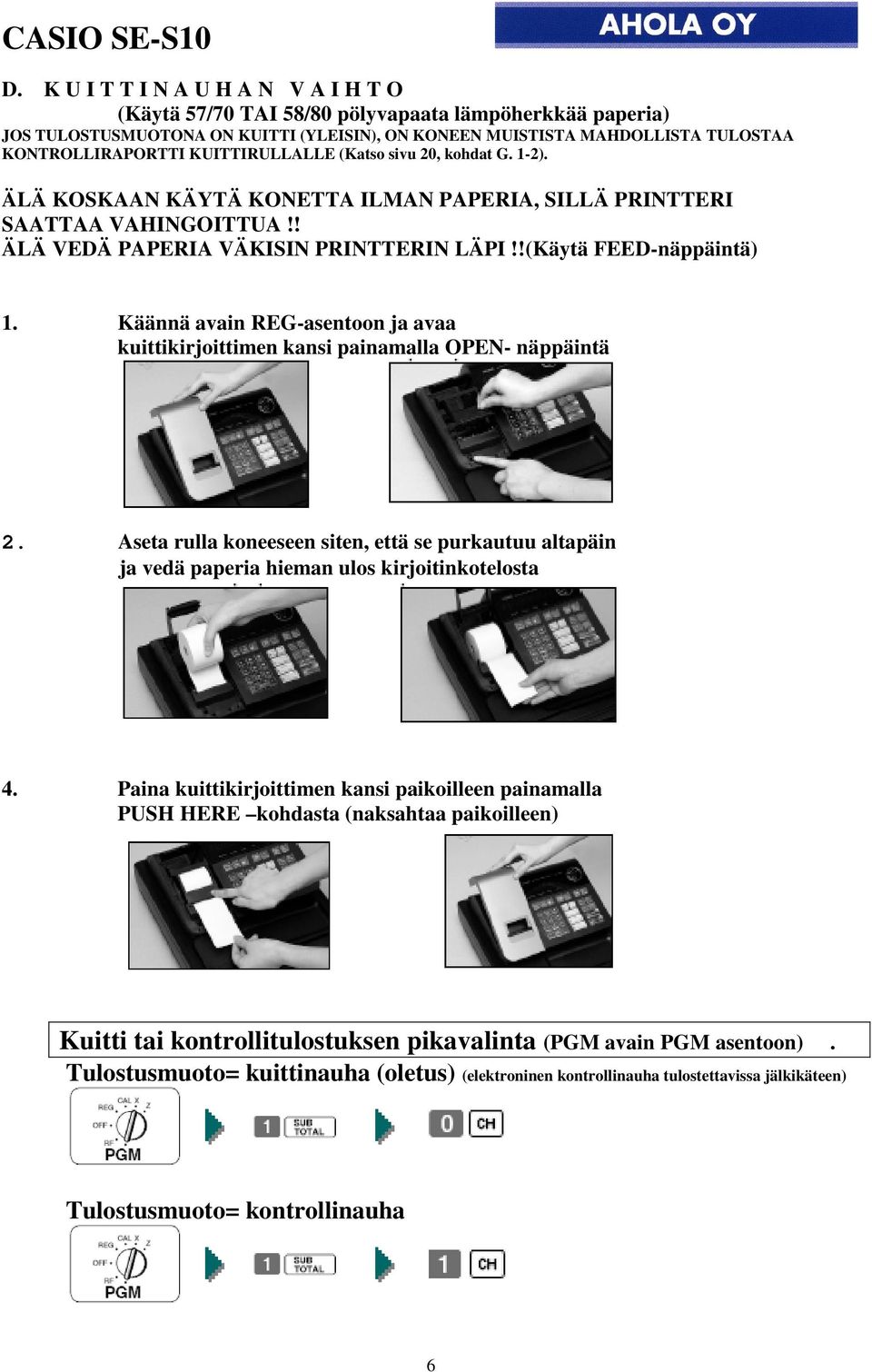 Käännä avain REG-asentoon ja avaa kuittikirjoittimen kansi painamalla OPEN- näppäintä 2. Aseta rulla koneeseen siten, että se purkautuu altapäin ja vedä paperia hieman ulos kirjoitinkotelosta 4.