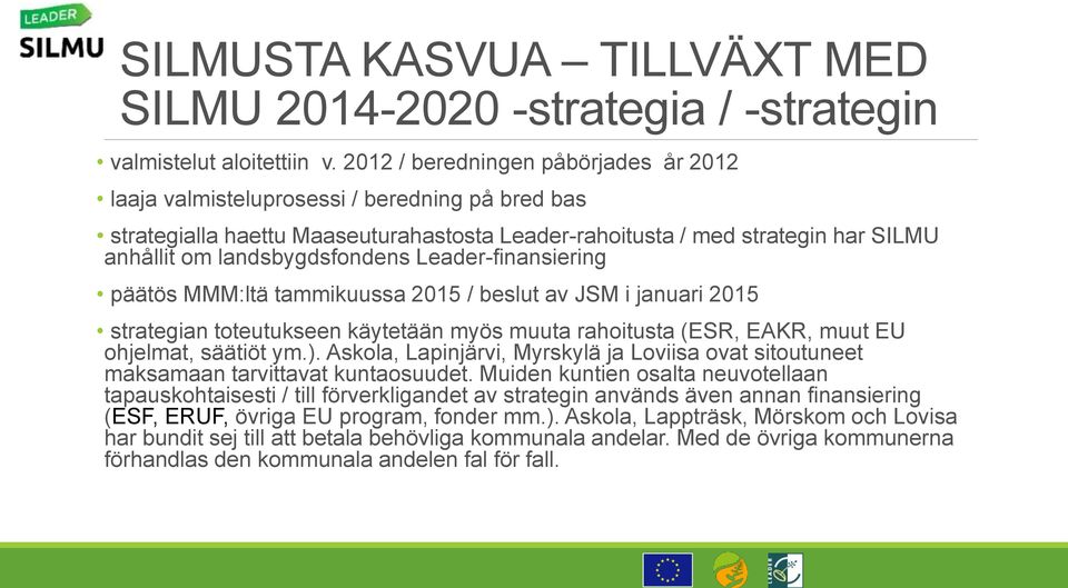 Leader-finansiering päätös MMM:ltä tammikuussa 2015 / beslut av JSM i januari 2015 strategian toteutukseen käytetään myös muuta rahoitusta (ESR, EAKR, muut EU ohjelmat, säätiöt ym.).
