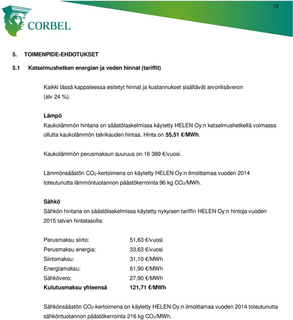 Kaukolämmön perusmaksun suuruus on 16 389 /vuosi. Lämmönsäästön CO2-kertoimena on käytetty HELEN Oy:n ilmoittamaa vuoden 2014 toteutunutta lämmöntuotannon päästökerrointa 96 kg CO2/MWh.
