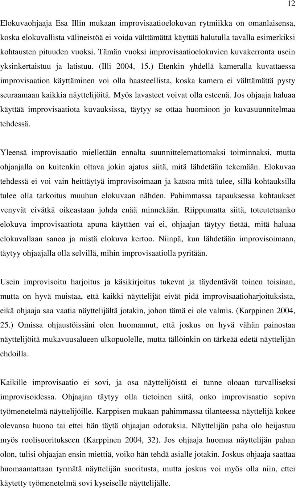 ) Etenkin yhdellä kameralla kuvattaessa improvisaation käyttäminen voi olla haasteellista, koska kamera ei välttämättä pysty seuraamaan kaikkia näyttelijöitä. Myös lavasteet voivat olla esteenä.